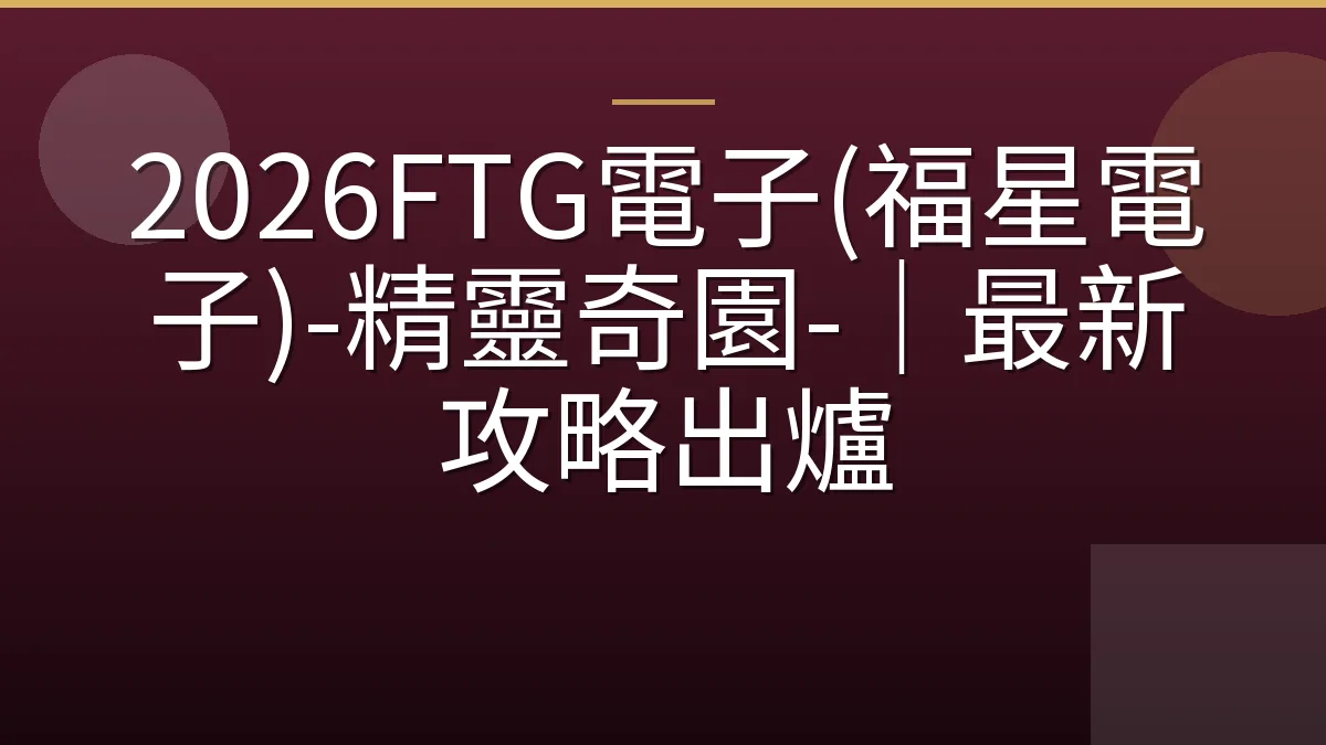 2026FTG電子(福星電子)-精靈奇園-｜最新攻略出爐