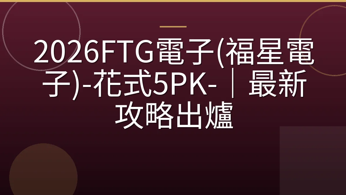 2026FTG電子(福星電子)-花式5PK-｜最新攻略出爐