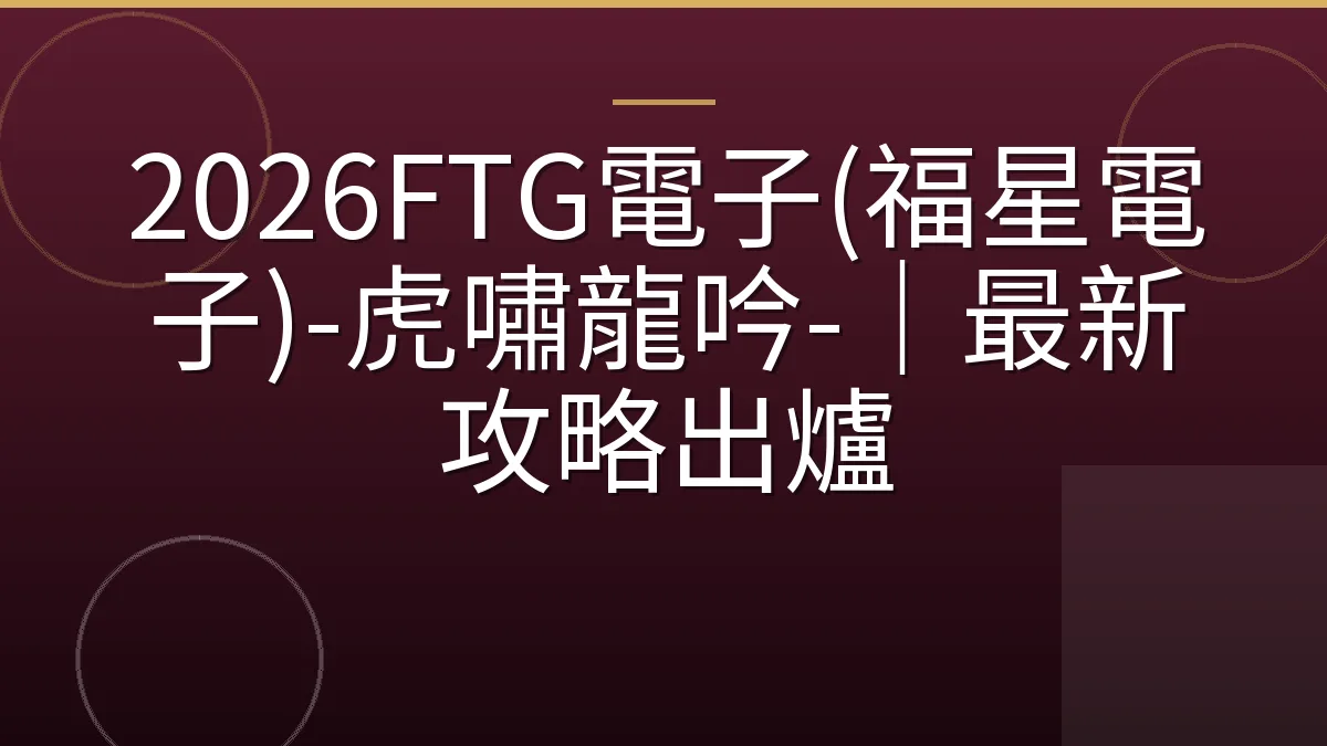 2026FTG電子(福星電子)-虎嘯龍吟-｜最新攻略出爐