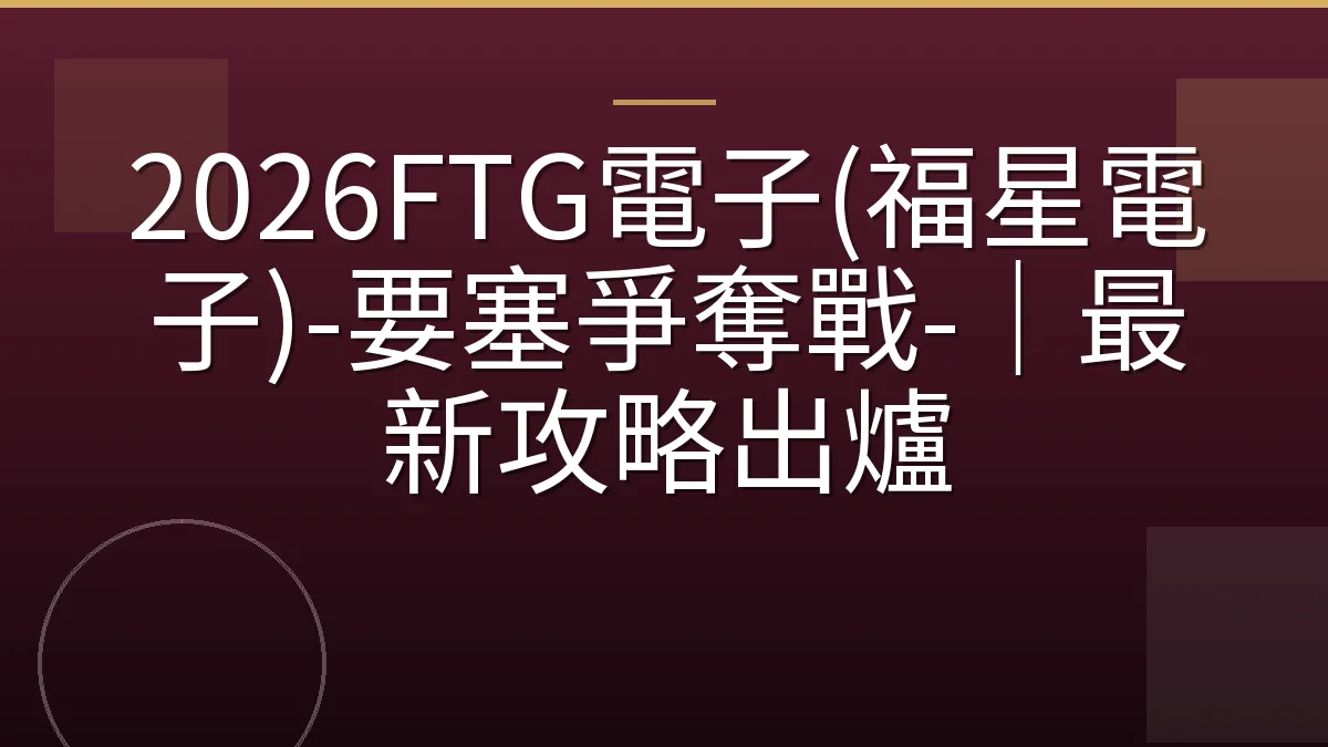 2026FTG電子(福星電子)-要塞爭奪戰-｜最新攻略出爐