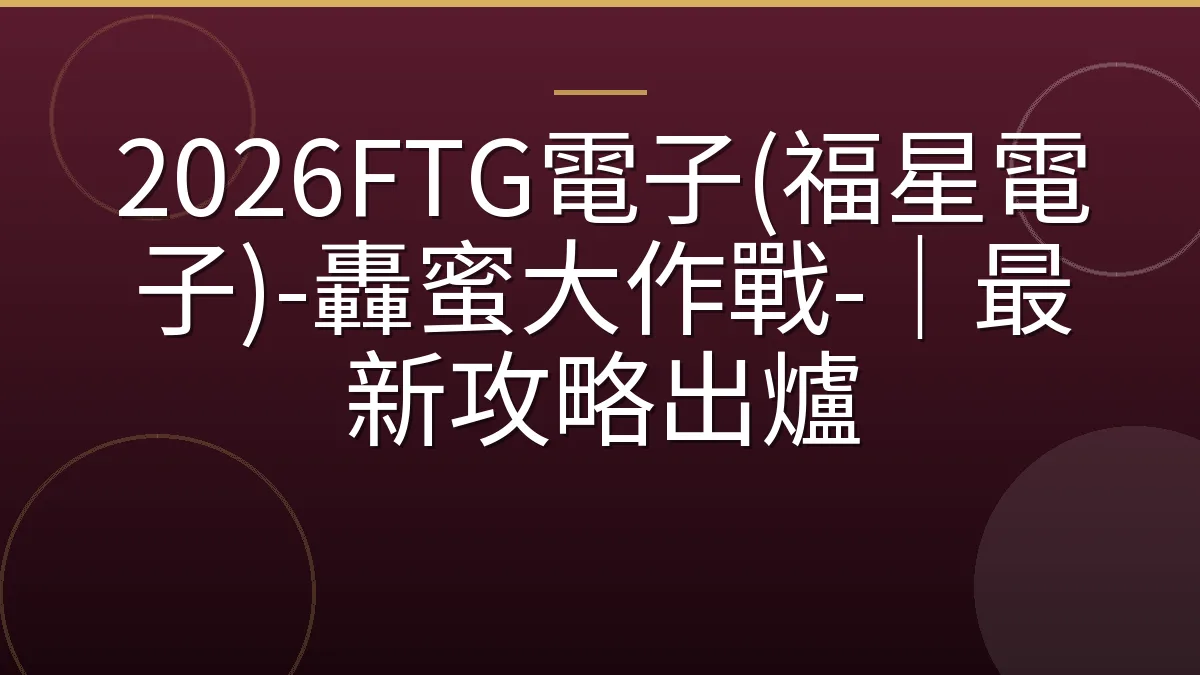 2026FTG電子(福星電子)-轟蜜大作戰-｜最新攻略出爐