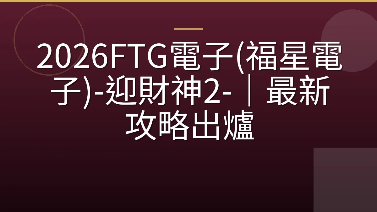 2026FTG電子(福星電子)-迎財神2-｜最新攻略出爐