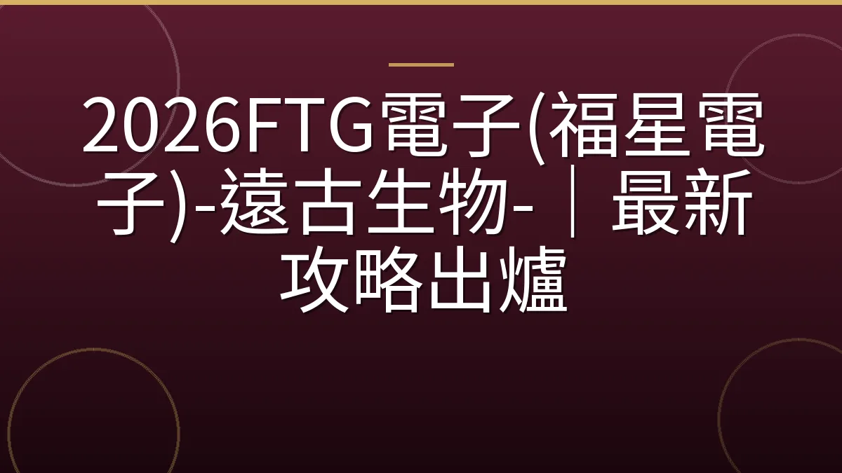 2026FTG電子(福星電子)-遠古生物-｜最新攻略出爐