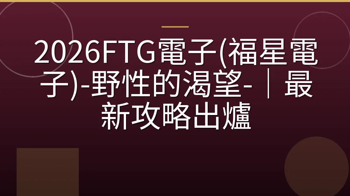 2026FTG電子(福星電子)-野性的渴望-｜最新攻略出爐