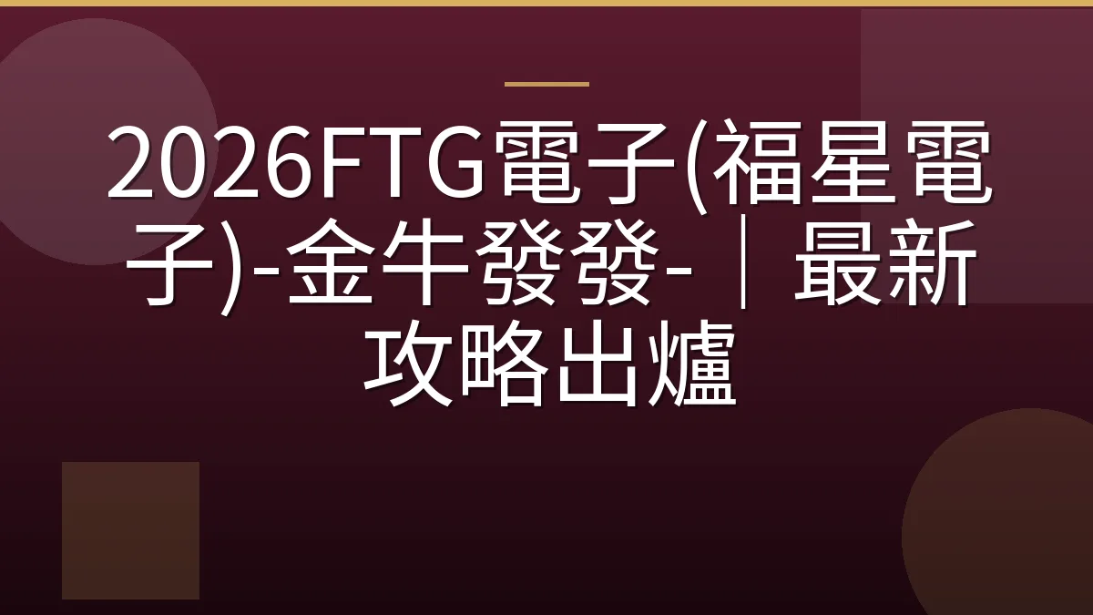 2026FTG電子(福星電子)-金牛發發-｜最新攻略出爐