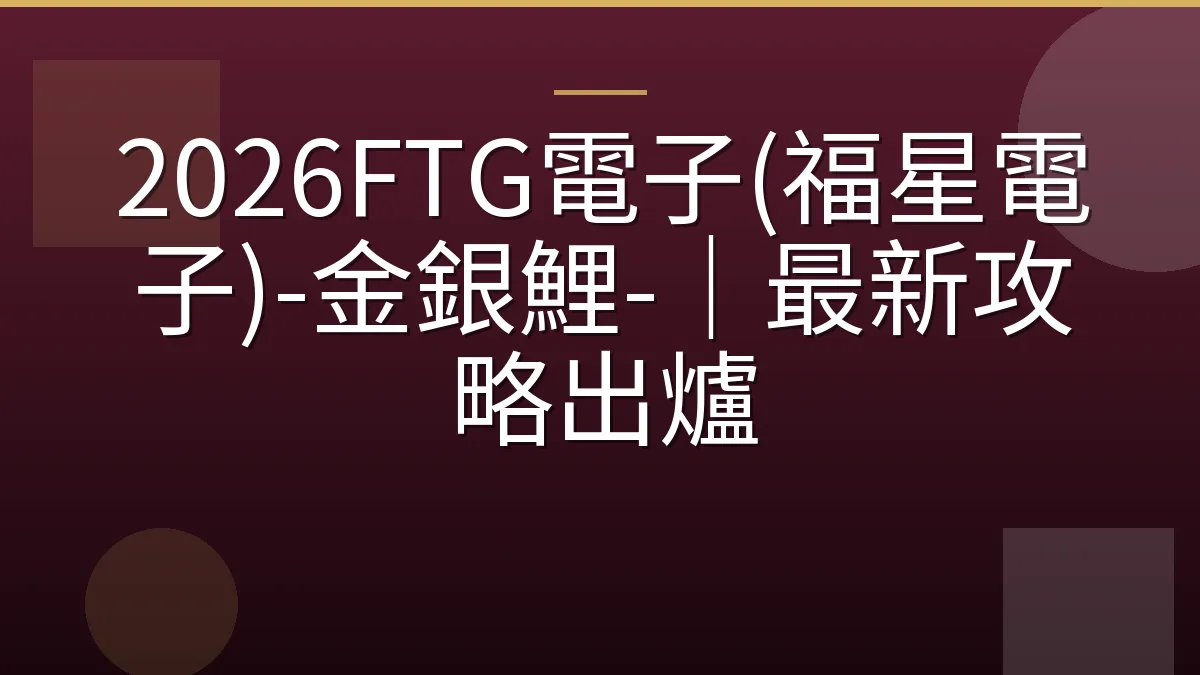 2026FTG電子(福星電子)-金銀鯉-｜最新攻略出爐