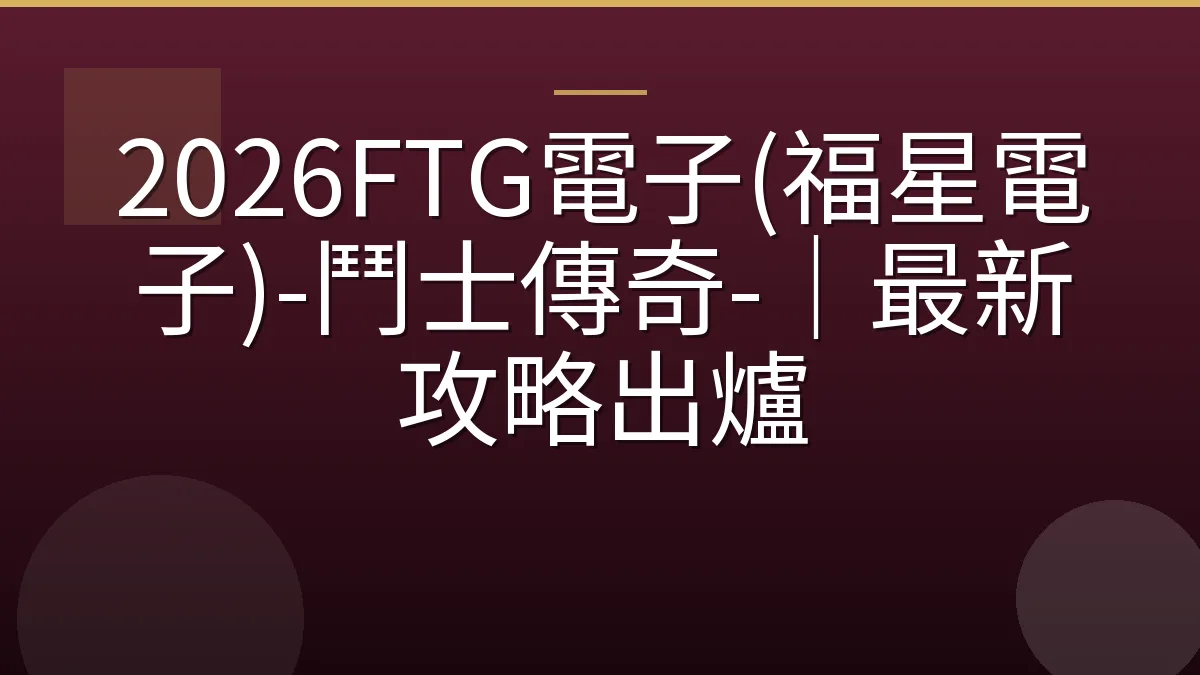 2026FTG電子(福星電子)-鬥士傳奇-｜最新攻略出爐
