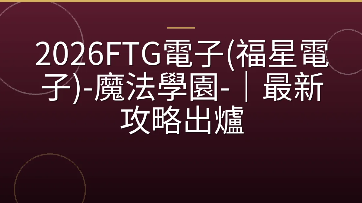 2026FTG電子(福星電子)-魔法學園-｜最新攻略出爐
