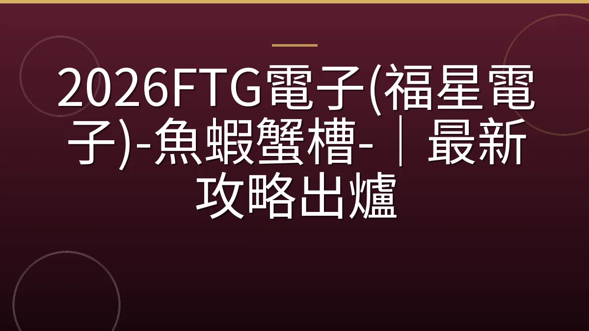 2026FTG電子(福星電子)-魚蝦蟹槽-｜最新攻略出爐