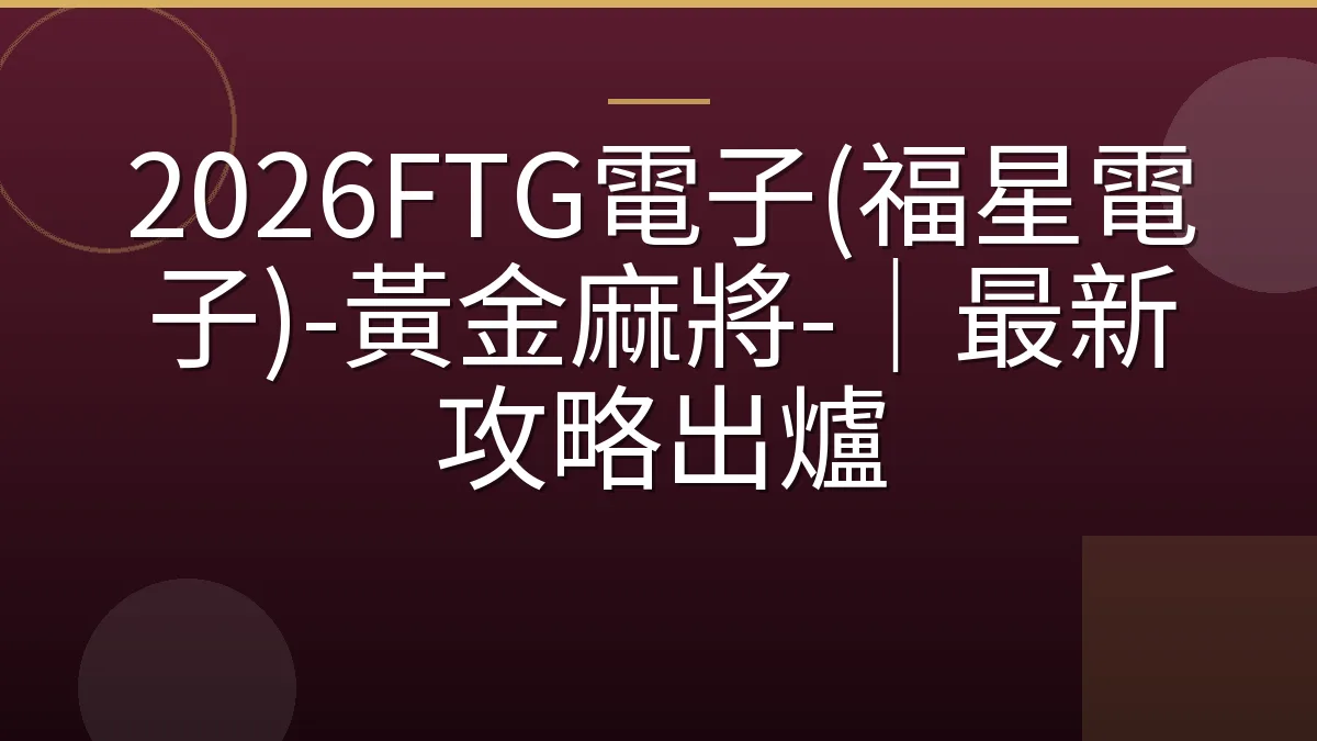 2026FTG電子(福星電子)-黃金麻將-｜最新攻略出爐