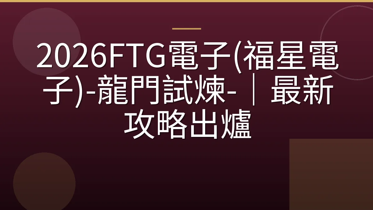 2026FTG電子(福星電子)-龍門試煉-｜最新攻略出爐