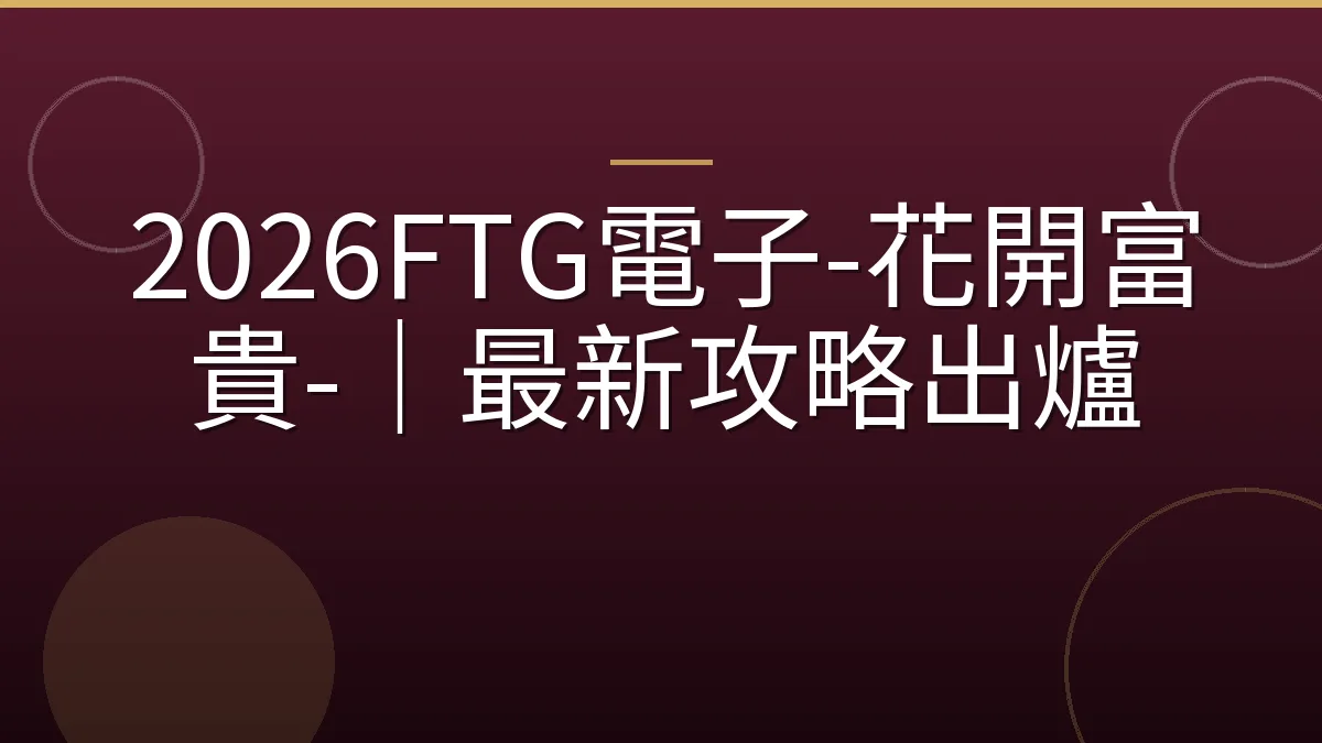 2026FTG電子-花開富貴-｜最新攻略出爐