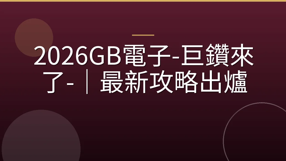 2026GB電子-巨鑽來了-｜最新攻略出爐