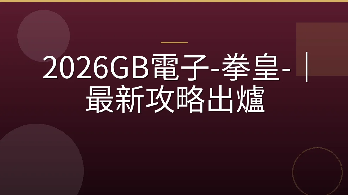 2026GB電子-拳皇-｜最新攻略出爐