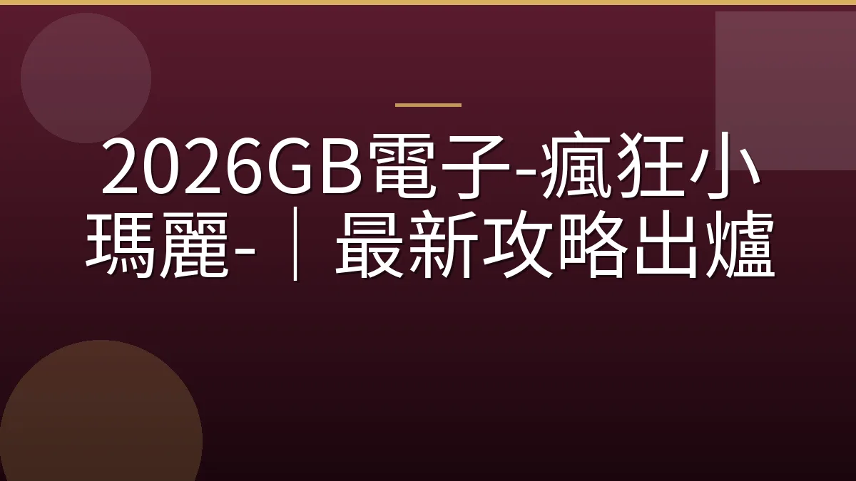 2026GB電子-瘋狂小瑪麗-｜最新攻略出爐