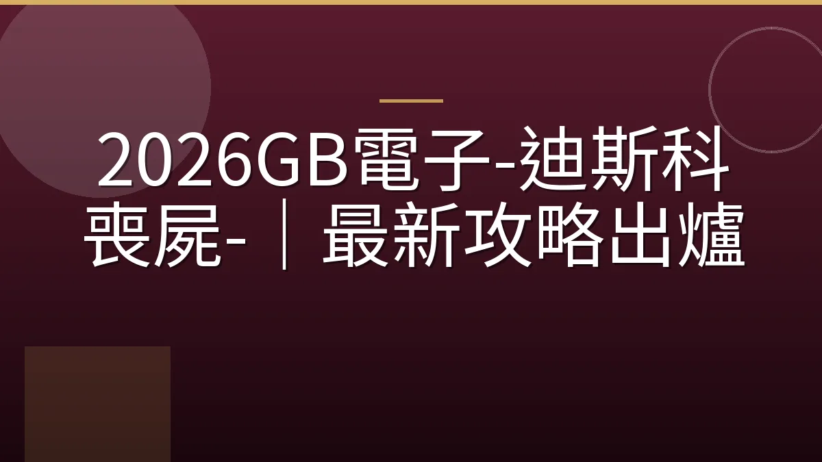 2026GB電子-迪斯科喪屍-｜最新攻略出爐