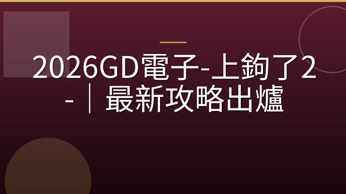 2026GD電子-上鉤了2-｜最新攻略出爐