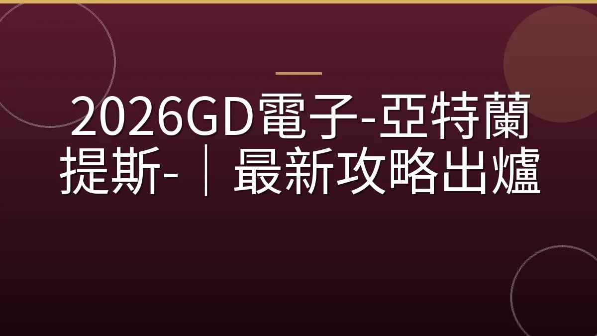 2026GD電子-亞特蘭提斯-｜最新攻略出爐