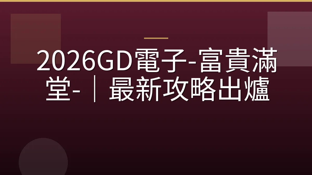 2026GD電子-富貴滿堂-｜最新攻略出爐