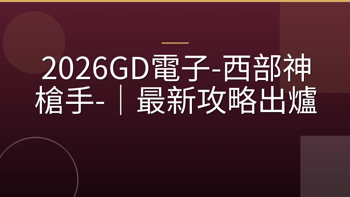 2026GD電子-西部神槍手-｜最新攻略出爐