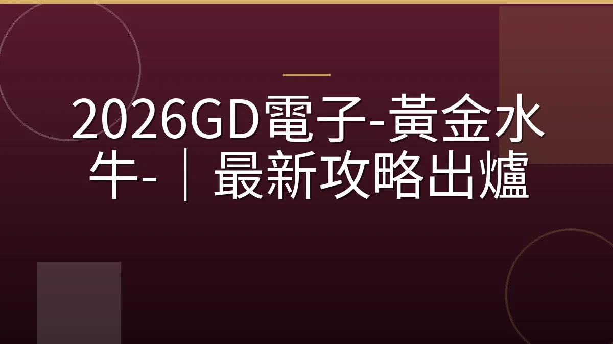 2026GD電子-黃金水牛-｜最新攻略出爐