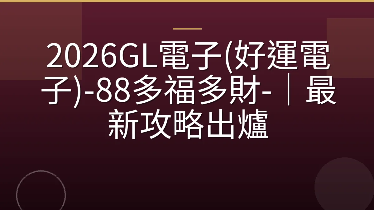 2026GL電子(好運電子)-88多福多財-｜最新攻略出爐