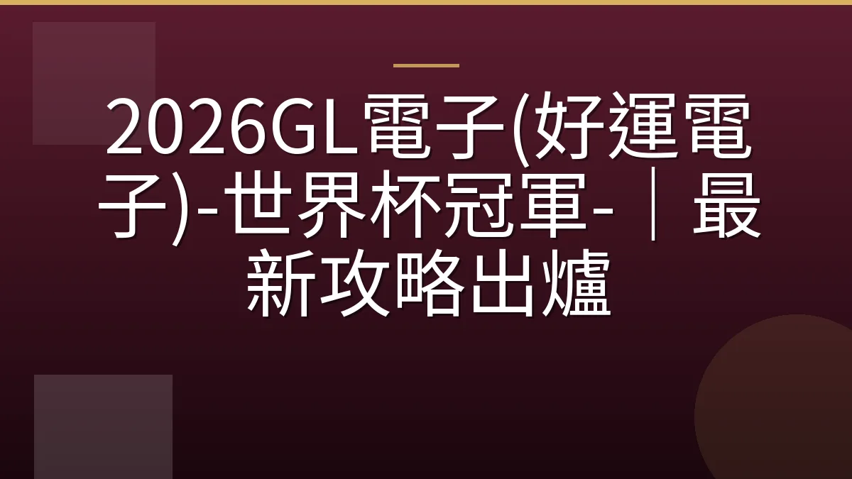 2026GL電子(好運電子)-世界杯冠軍-｜最新攻略出爐