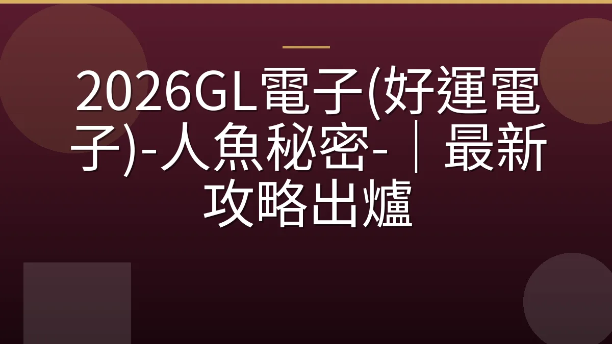 2026GL電子(好運電子)-人魚秘密-｜最新攻略出爐