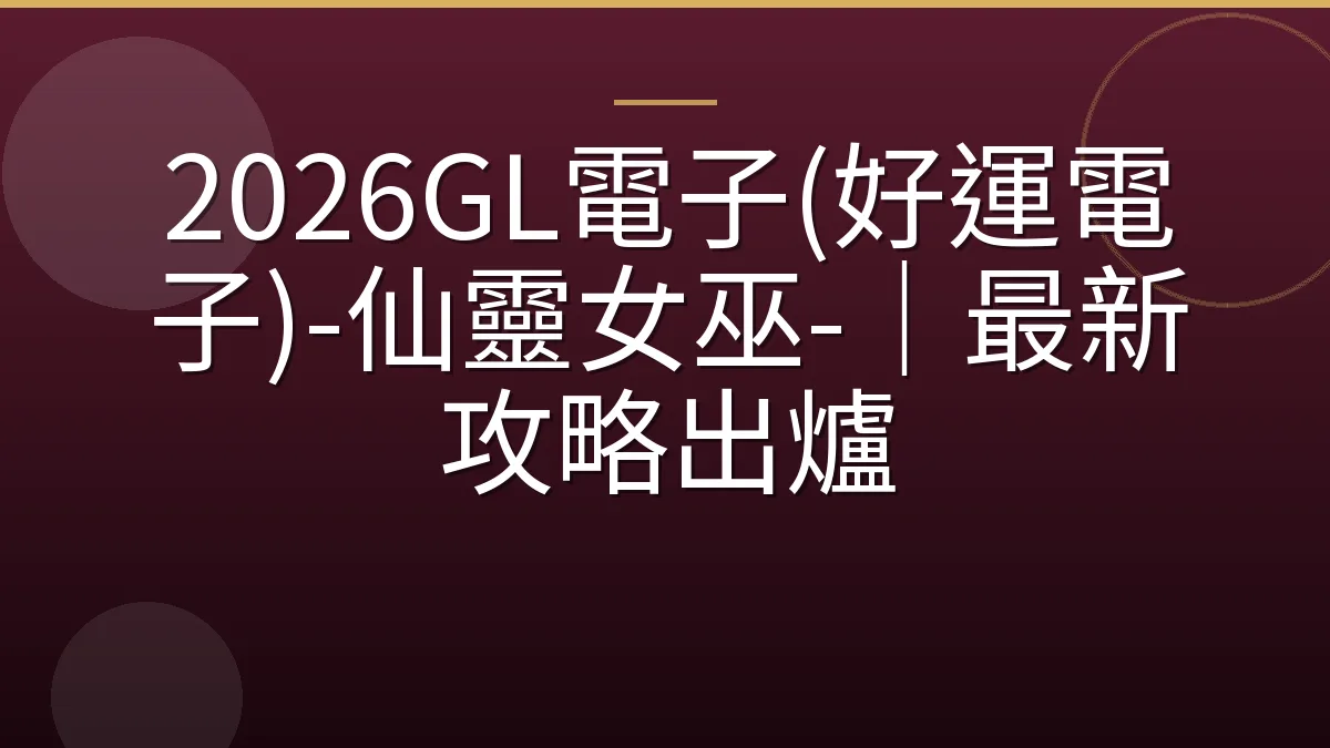 2026GL電子(好運電子)-仙靈女巫-｜最新攻略出爐