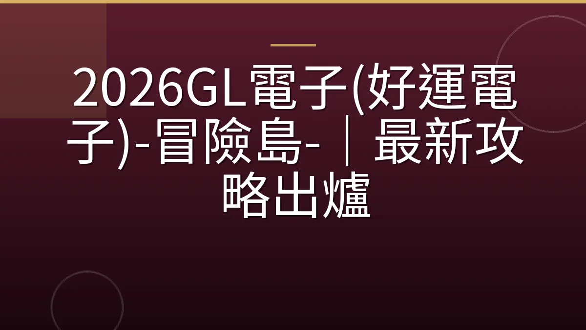 2026GL電子(好運電子)-冒險島-｜最新攻略出爐
