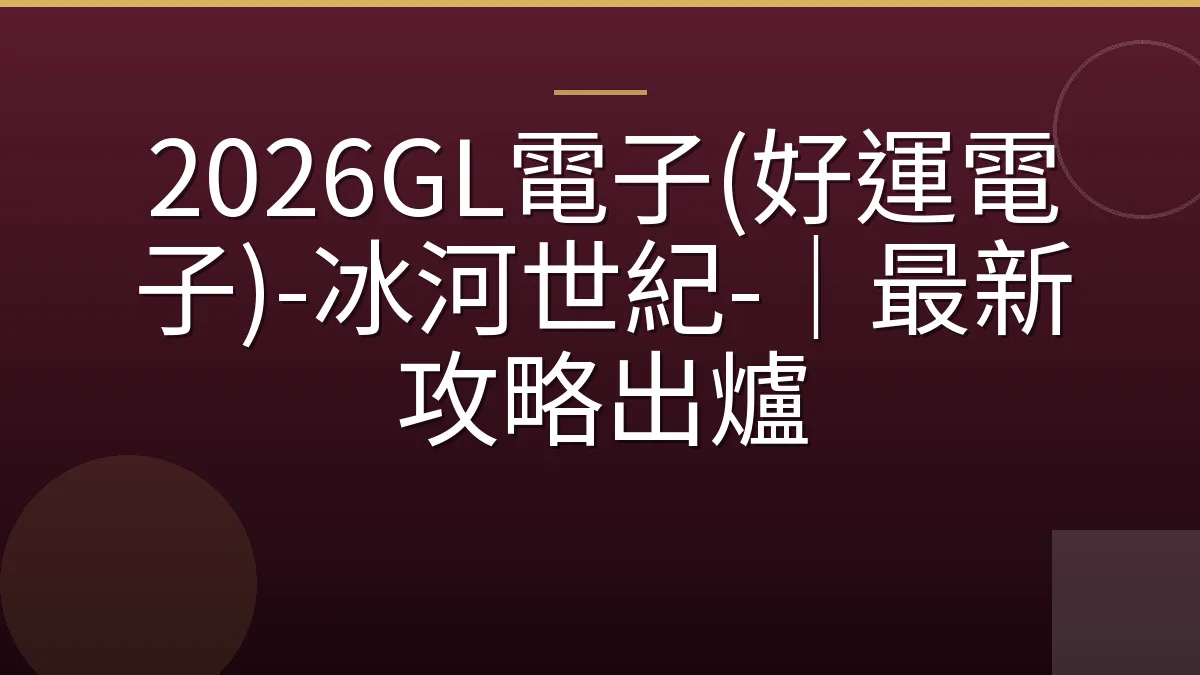 2026GL電子(好運電子)-冰河世紀-｜最新攻略出爐