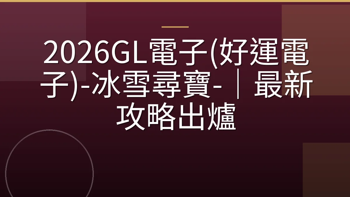 2026GL電子(好運電子)-冰雪尋寶-｜最新攻略出爐