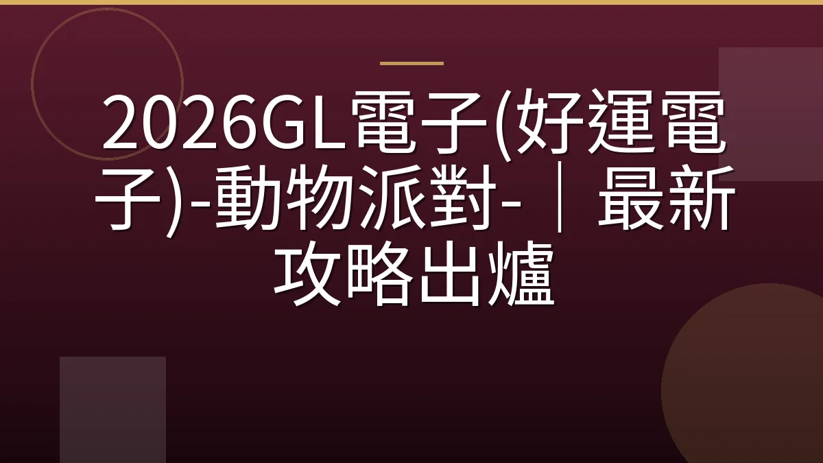 2026GL電子(好運電子)-動物派對-｜最新攻略出爐