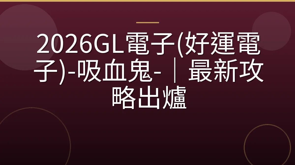 2026GL電子(好運電子)-吸血鬼-｜最新攻略出爐