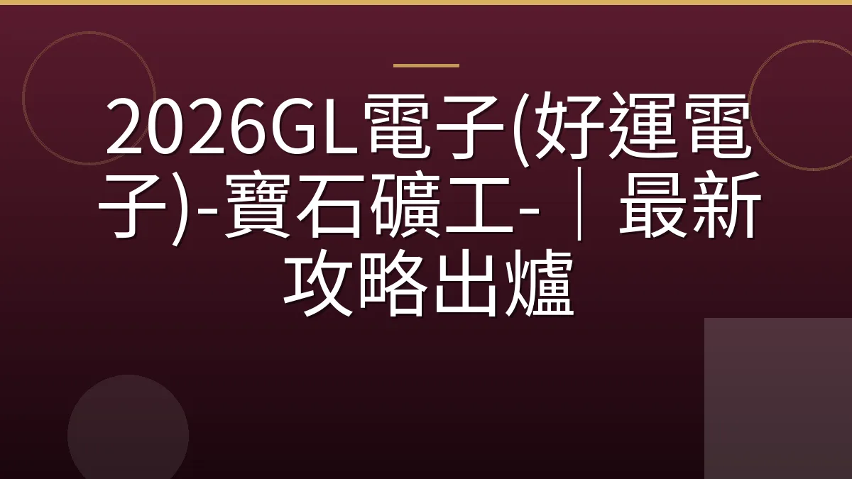 2026GL電子(好運電子)-寶石礦工-｜最新攻略出爐