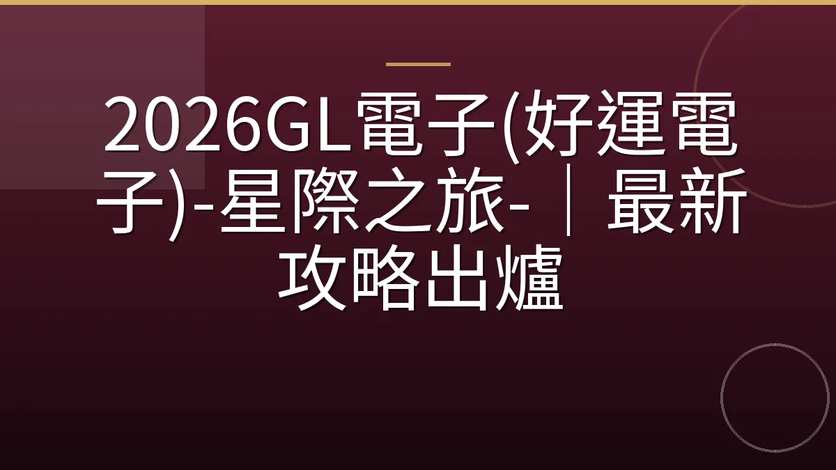 2026GL電子(好運電子)-星際之旅-｜最新攻略出爐