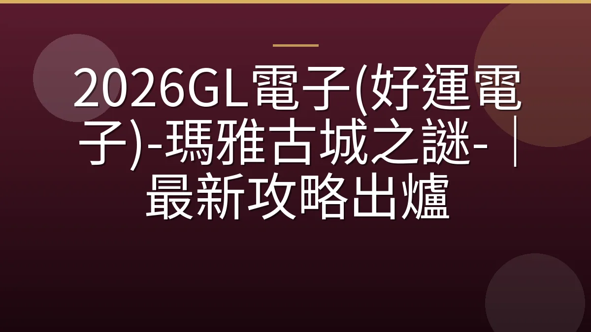 2026GL電子(好運電子)-瑪雅古城之謎-｜最新攻略出爐