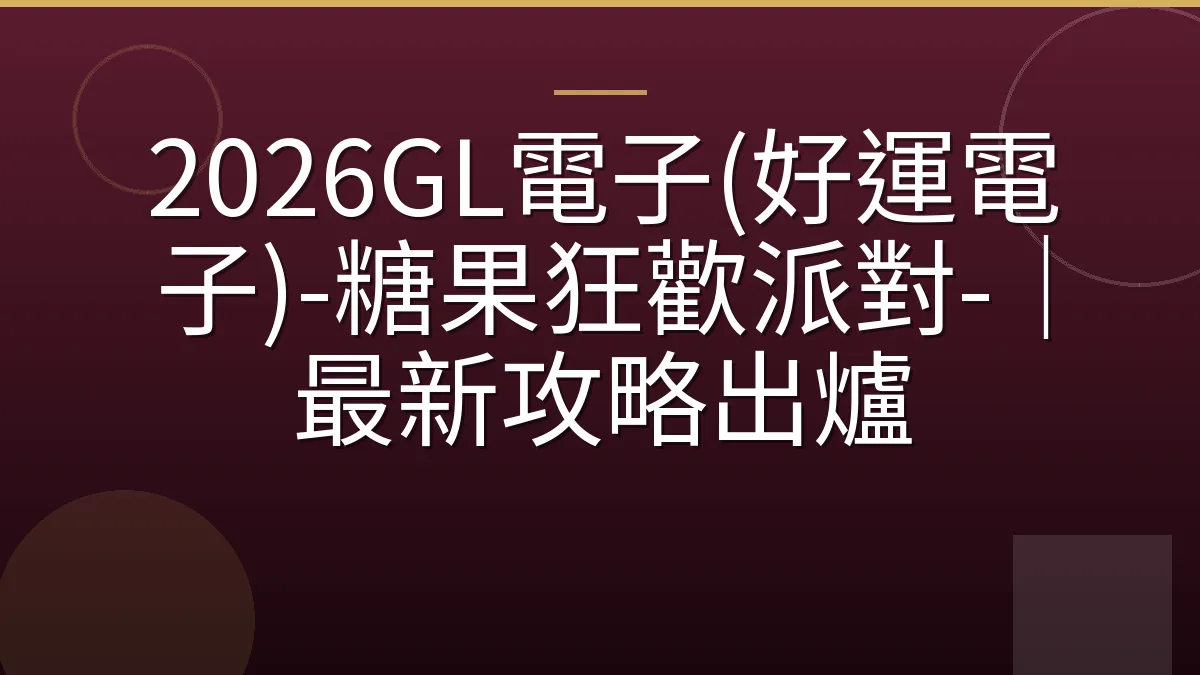 2026GL電子(好運電子)-糖果狂歡派對-｜最新攻略出爐