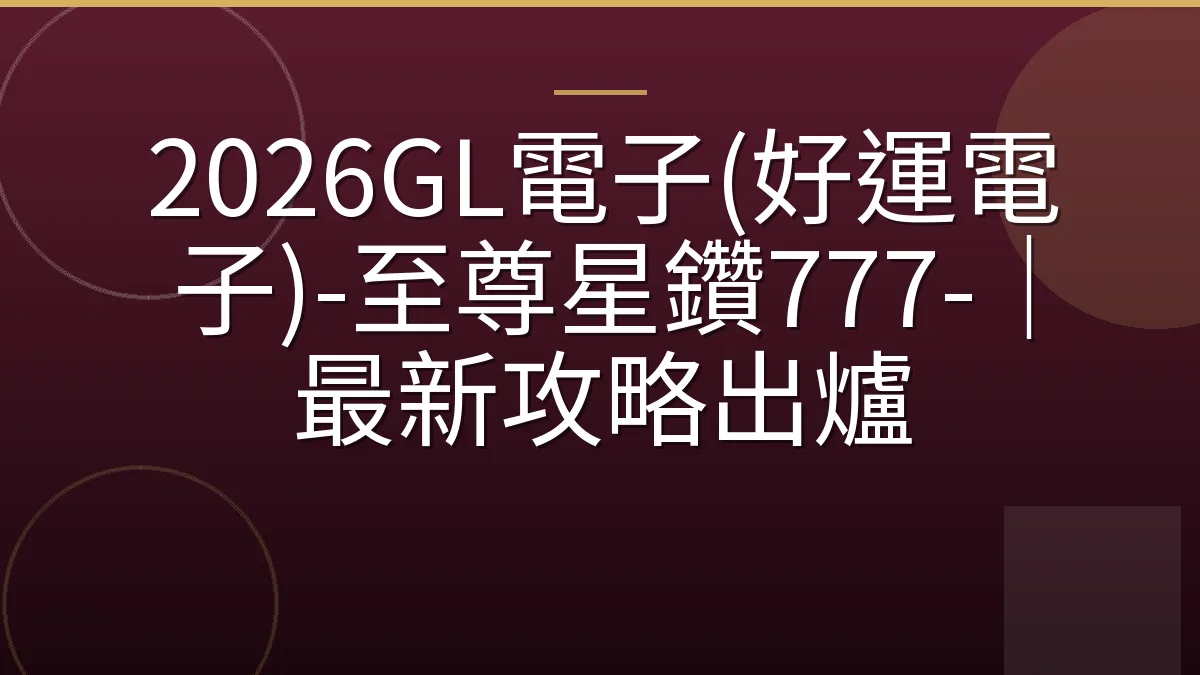 2026GL電子(好運電子)-至尊星鑽777-｜最新攻略出爐