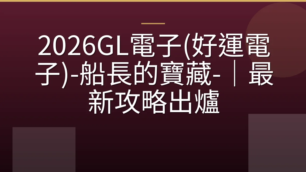 2026GL電子(好運電子)-船長的寶藏-｜最新攻略出爐