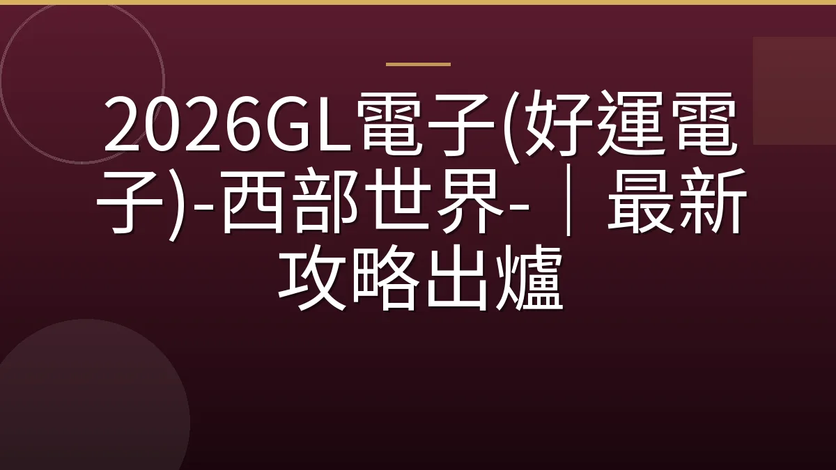 2026GL電子(好運電子)-西部世界-｜最新攻略出爐