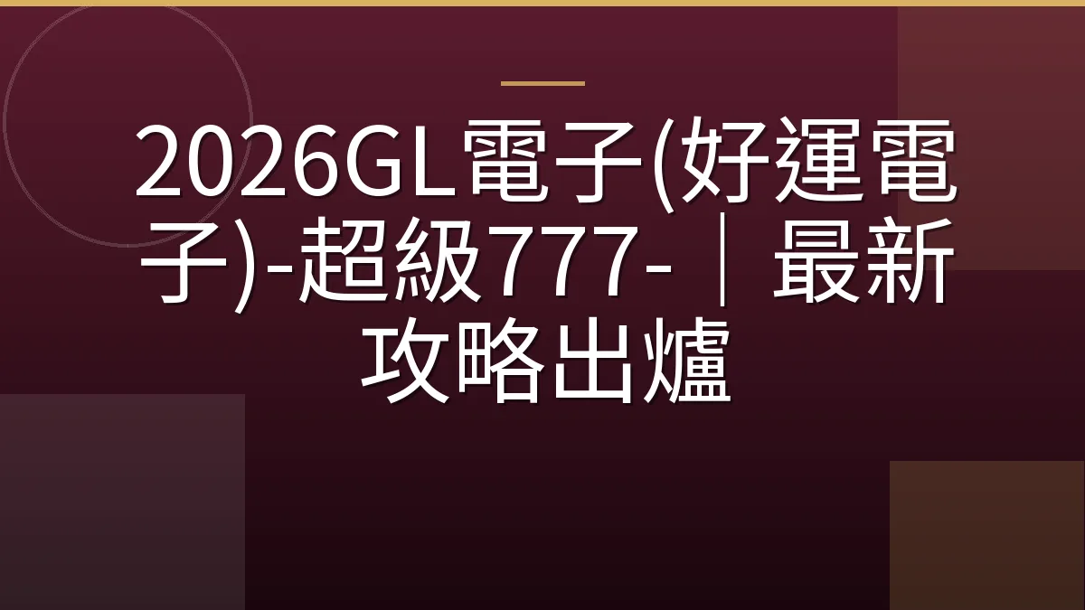 2026GL電子(好運電子)-超級777-｜最新攻略出爐