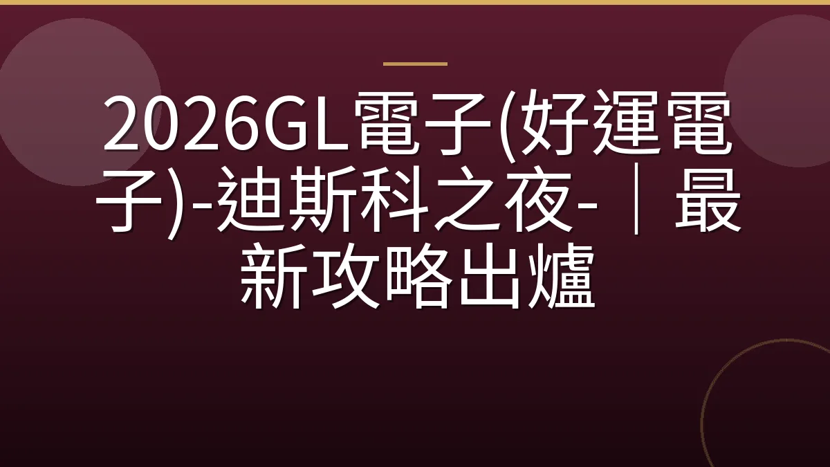 2026GL電子(好運電子)-迪斯科之夜-｜最新攻略出爐