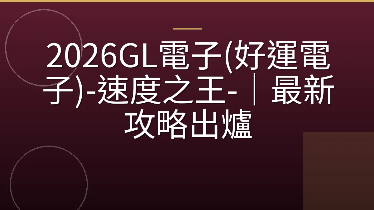 2026GL電子(好運電子)-速度之王-｜最新攻略出爐