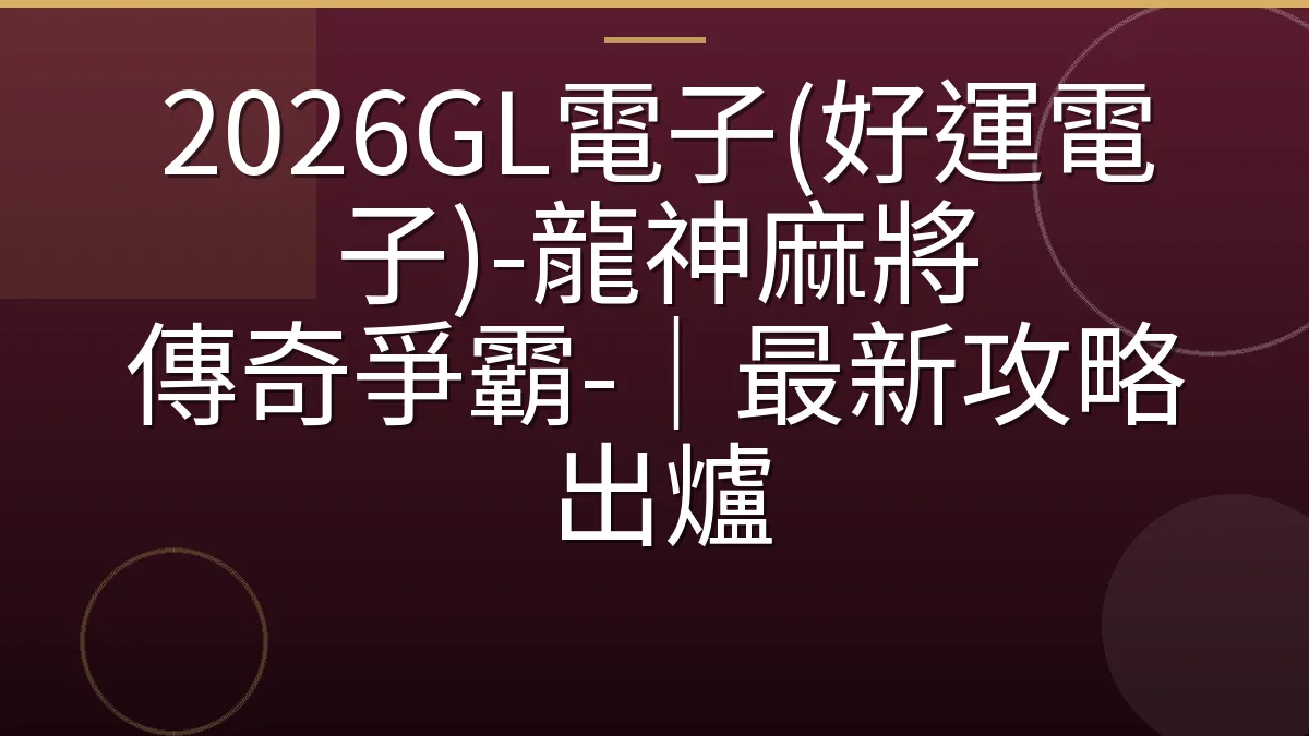 2026GL電子(好運電子)-龍神麻將 傳奇爭霸-｜最新攻略出爐