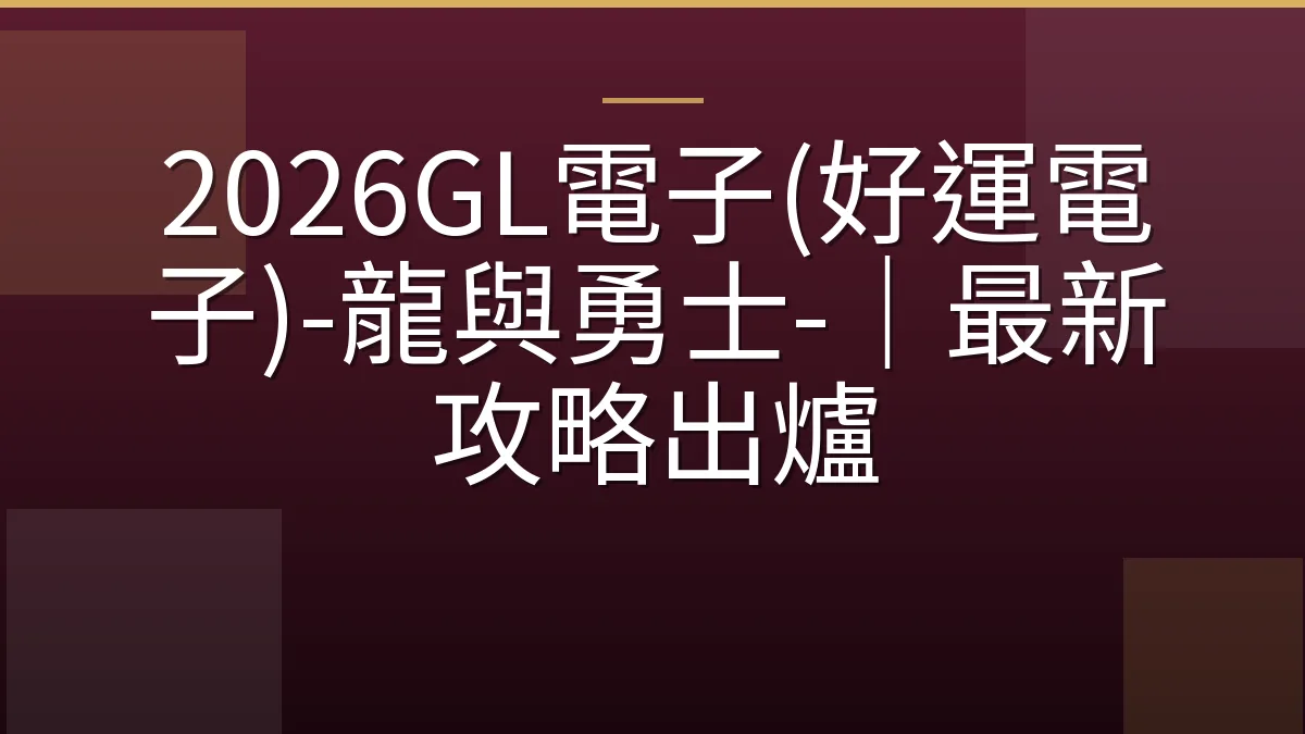 2026GL電子(好運電子)-龍與勇士-｜最新攻略出爐