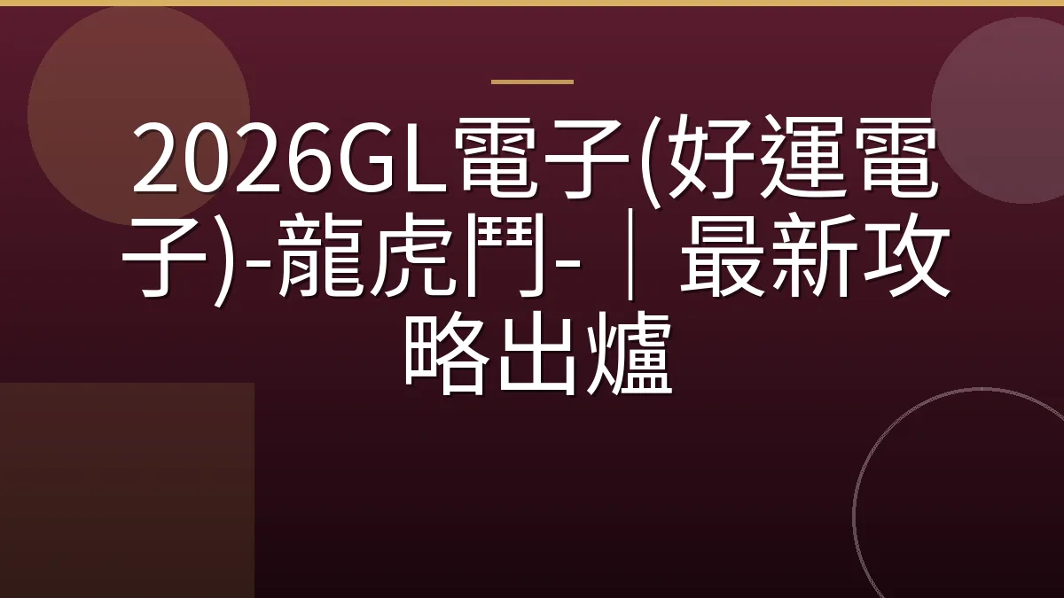 2026GL電子(好運電子)-龍虎鬥-｜最新攻略出爐