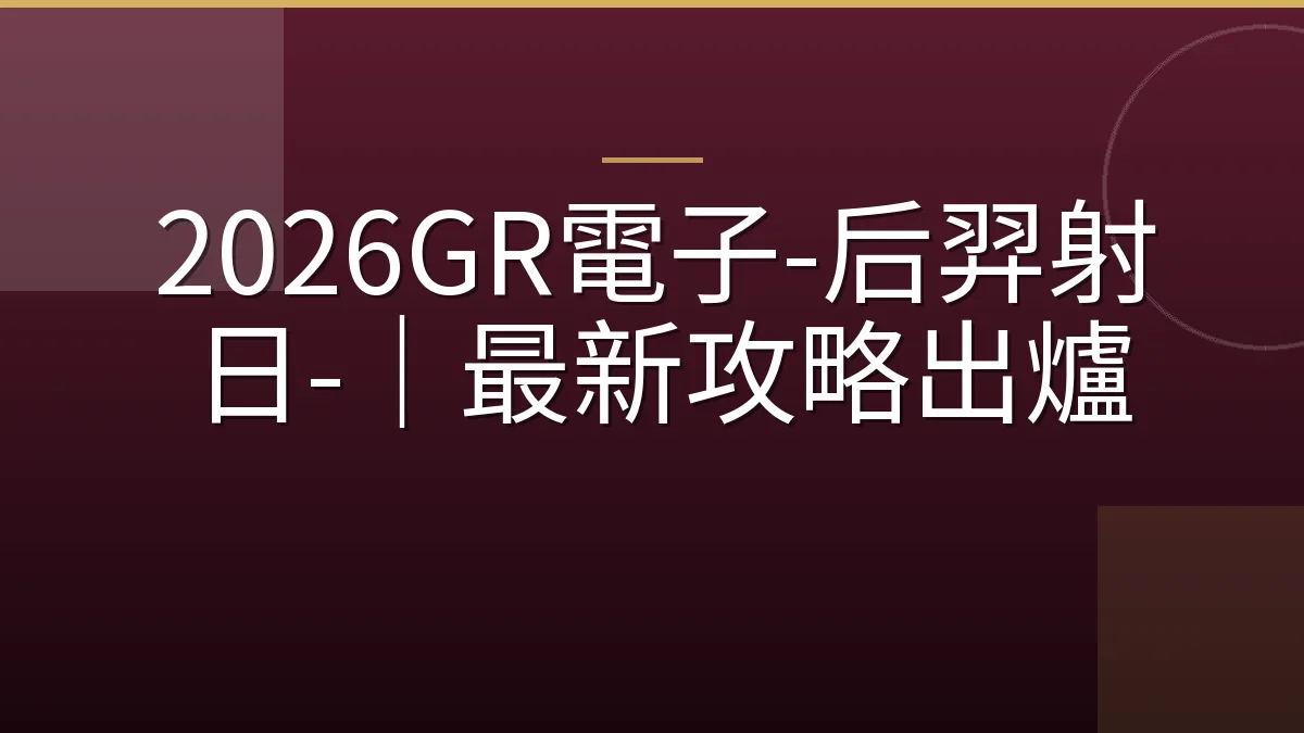 2026GR電子-后羿射日-｜最新攻略出爐