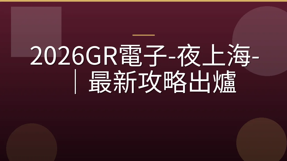 2026GR電子-夜上海-｜最新攻略出爐