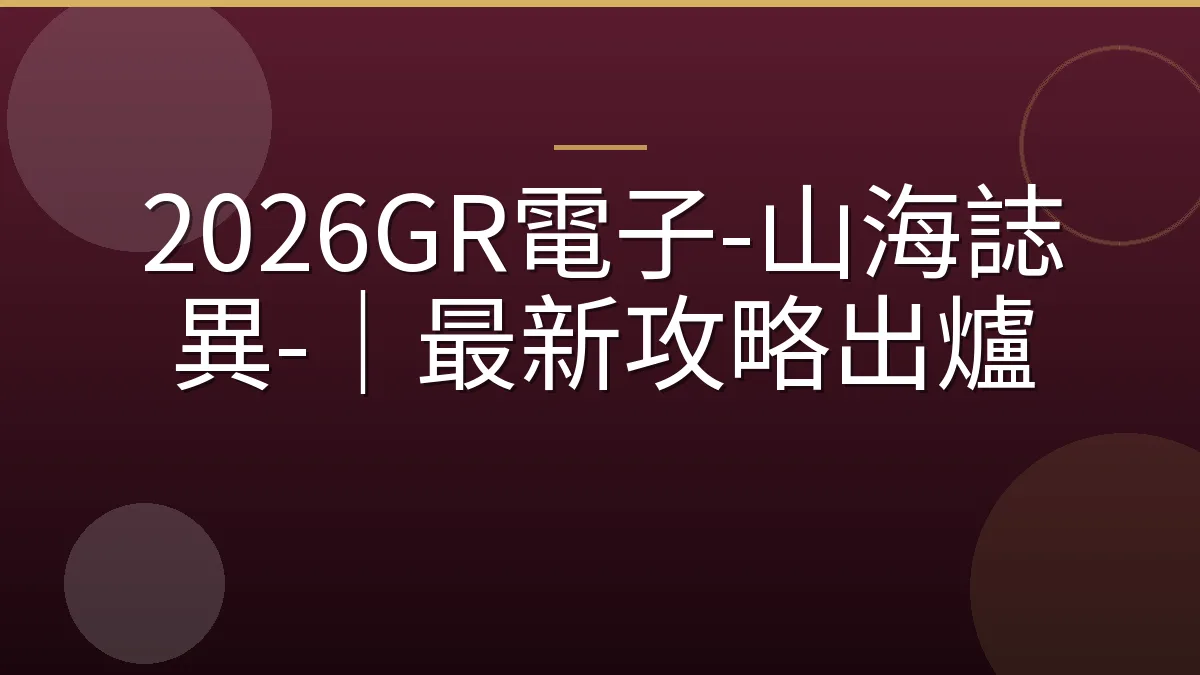 2026GR電子-山海誌異-｜最新攻略出爐
